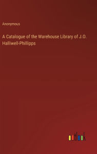 Title: A Catalogue of the Warehouse Library of J.O. Halliwell-Phillipps, Author: Anonymous