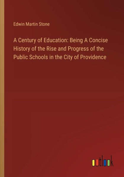 A Century of Education: Being Concise History the Rise and Progress Public Schools City Providence