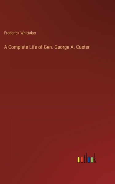 A Complete Life of Gen. George A. Custer