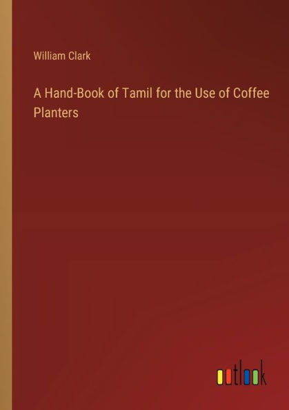 A Hand-Book of Tamil for the Use Coffee Planters