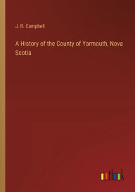 Title: A History of the County of Yarmouth, Nova Scotia, Author: J R Campbell