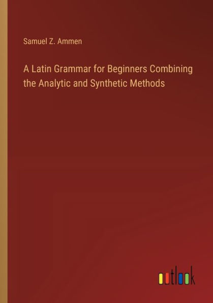 A Latin Grammar for Beginners Combining the Analytic and Synthetic Methods