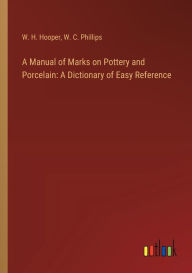 Title: A Manual of Marks on Pottery and Porcelain: A Dictionary of Easy Reference, Author: W H Hooper