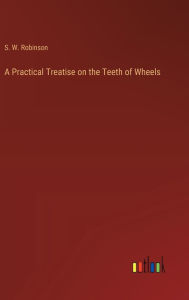 Title: A Practical Treatise on the Teeth of Wheels, Author: Stillman Williams Robinson