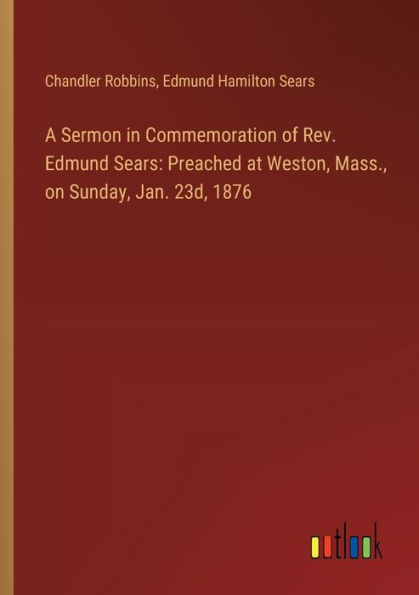 A Sermon in Commemoration of Rev. Edmund Sears: Preached at Weston, Mass., on Sunday, Jan. 23d, 1876