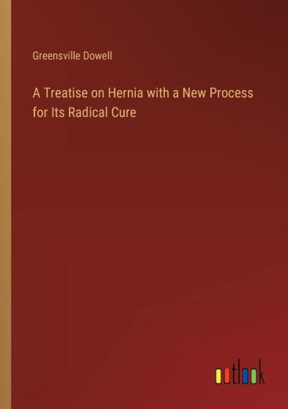 a Treatise on Hernia with New Process for Its Radical Cure