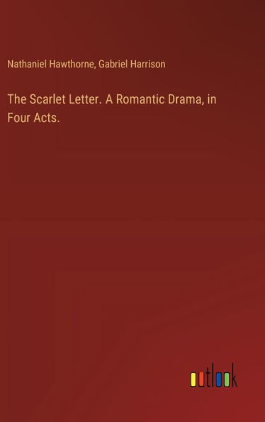 The Scarlet Letter. A Romantic Drama, in Four Acts.