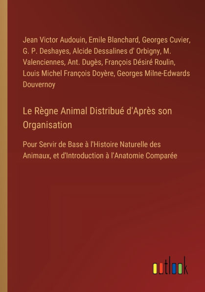 Le Rï¿½gne Animal Distribuï¿½ d'Aprï¿½s son Organisation: Pour Servir de Base ï¿½ l'Histoire Naturelle des Animaux, et d'Introduction l'Anatomie Comparï¿½e