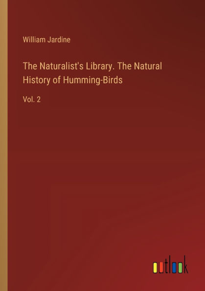 The Naturalist's Library. Natural History of Humming-Birds: Vol. 2