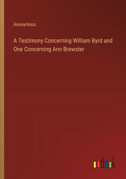 A Testimony Concerning William Byrd and One Concerning Ann Brewster