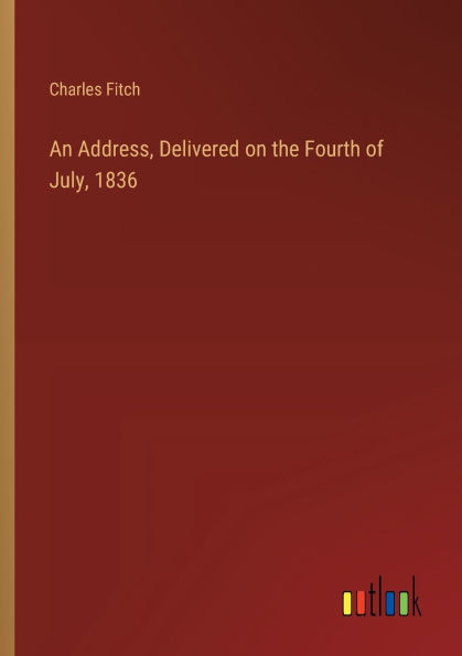 An Address, Delivered on the Fourth of July, 1836