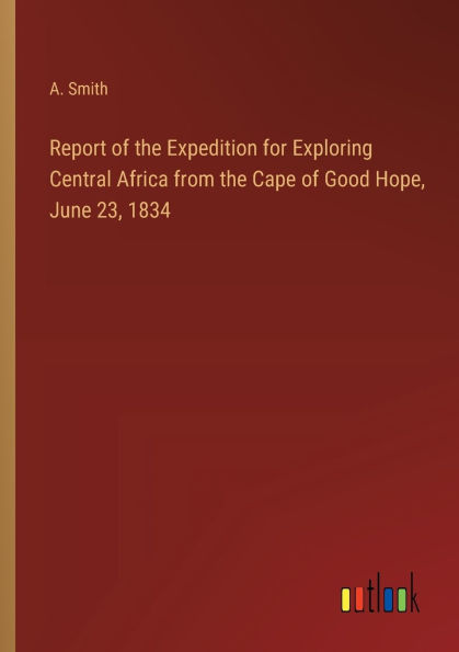 Report of the Expedition for Exploring Central Africa from Cape Good Hope, June 23, 1834