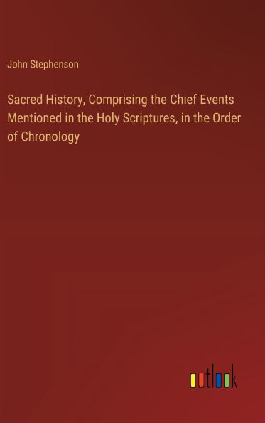 Sacred History, Comprising the Chief Events Mentioned Holy Scriptures, Order of Chronology