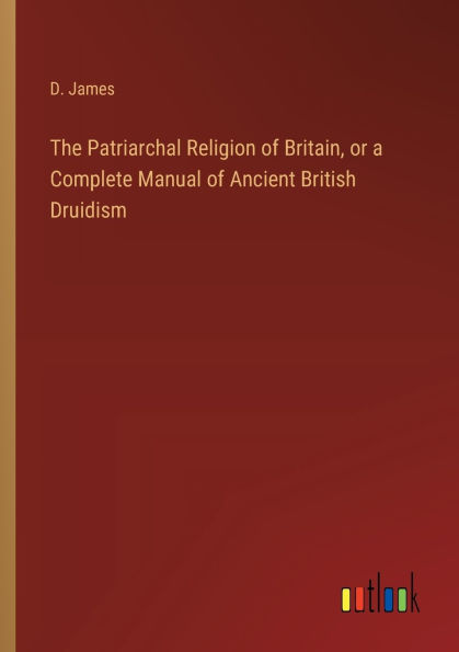 The Patriarchal Religion of Britain, or a Complete Manual Ancient British Druidism