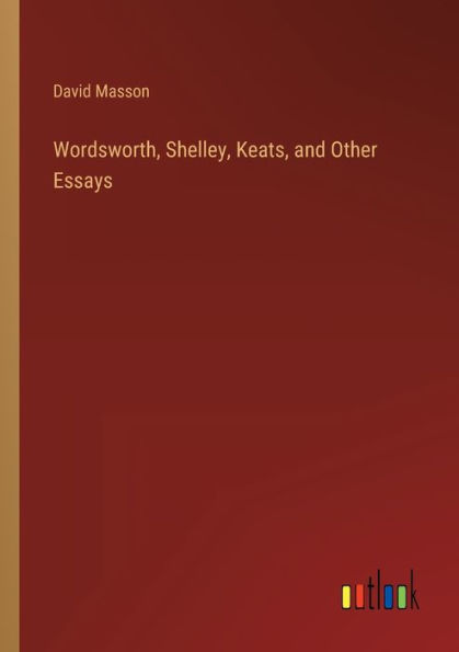 Wordsworth, Shelley, Keats, and Other Essays