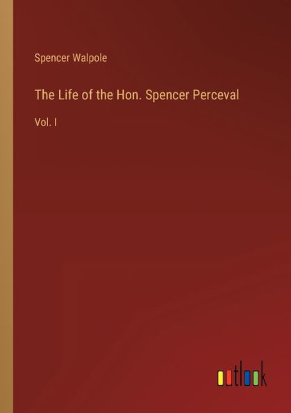 the Life of Hon. Spencer Perceval: Vol. I