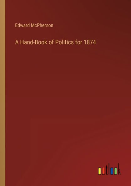 A Hand-Book of Politics for 1874