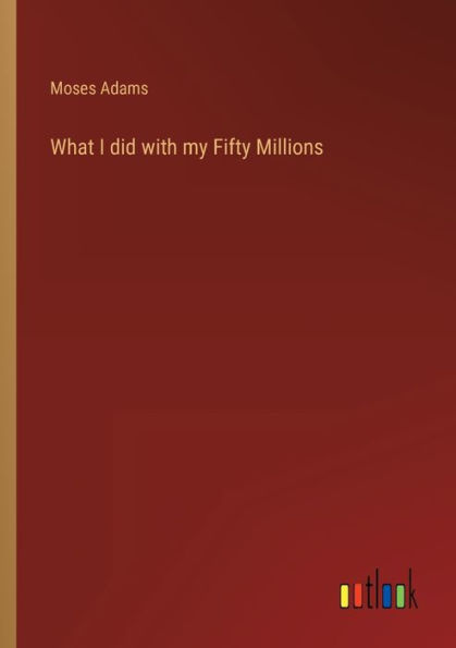 What I did with my Fifty Millions