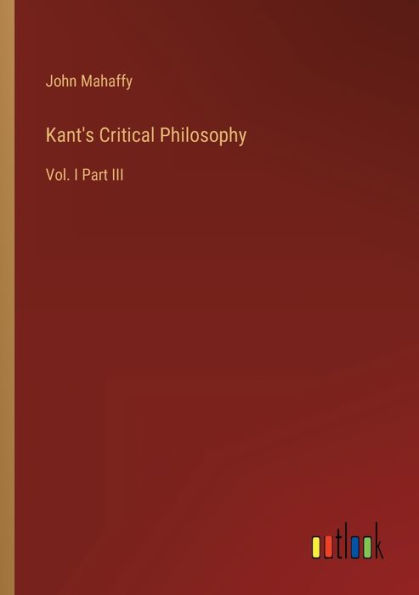 Kant's Critical Philosophy: Vol. I Part III
