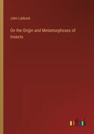 Title: On the Origin and Metamorphoses of Insects, Author: John Lubbock