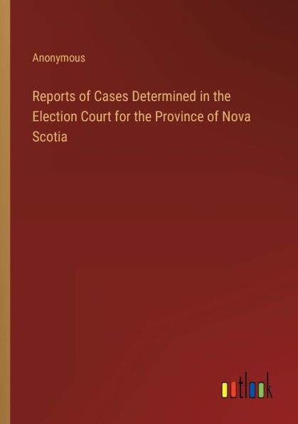 Reports of Cases Determined the Election Court for Province Nova Scotia