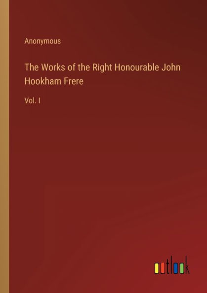 The Works of the Right Honourable John Hookham Frere: Vol. I