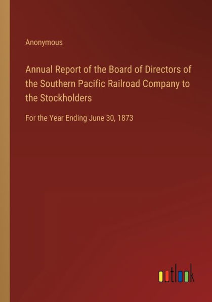 Annual Report of the Board Directors Southern Pacific Railroad Company to Stockholders: For Year Ending June 30, 1873