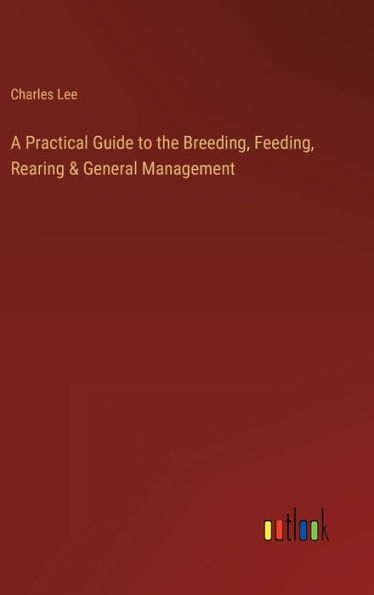 A Practical Guide to the Breeding, Feeding, Rearing & General Management