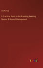 A Practical Guide to the Breeding, Feeding, Rearing & General Management
