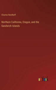 Title: Northern California, Oregon, and the Sandwich Islands, Author: Charles Nordhoff