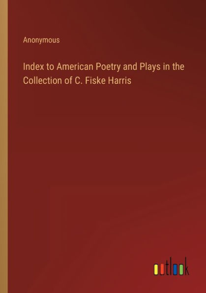 Index to American Poetry and Plays the Collection of C. Fiske Harris