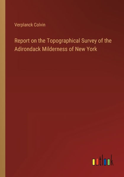 Report on the Topographical Survey of Adirondack Milderness New York