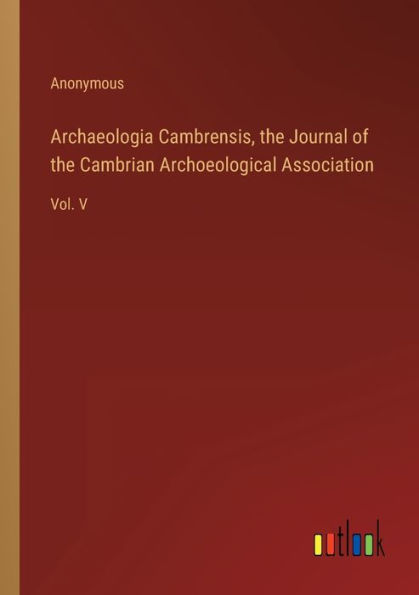 Archaeologia Cambrensis, the Journal of Cambrian Archoeological Association: Vol. V
