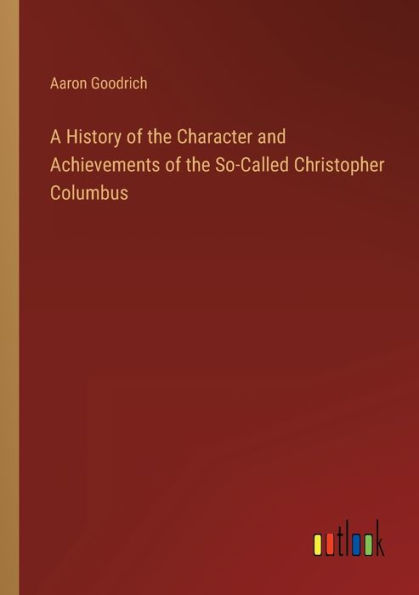 A History of the Character and Achievements So-Called Christopher Columbus