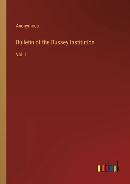 Bulletin of the Bussey Institution: Vol. I