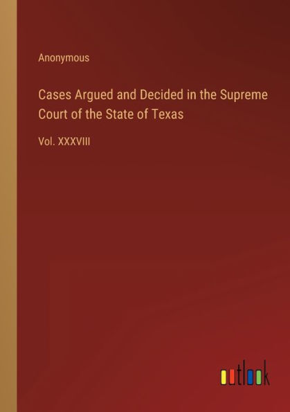 Cases Argued and Decided the Supreme Court of State Texas: Vol. XXXVIII
