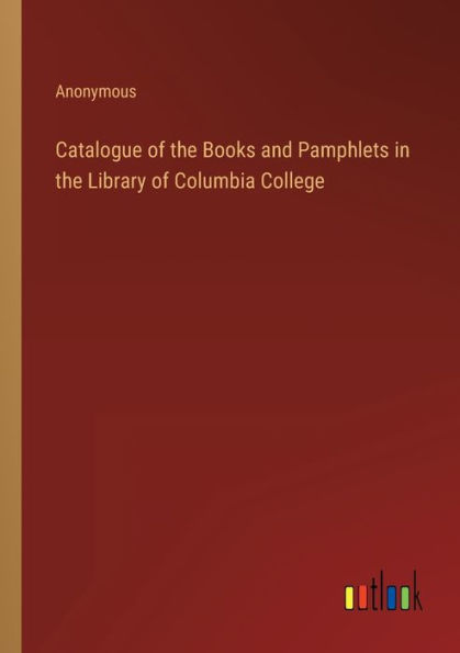 Catalogue of the Books and Pamphlets Library Columbia College