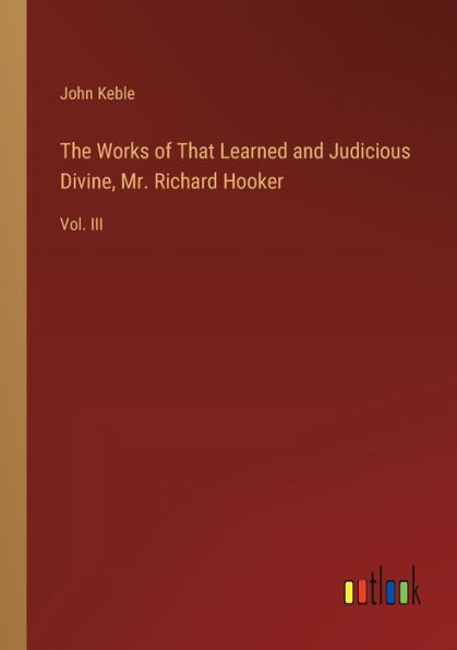 The Works of That Learned and Judicious Divine, Mr. Richard Hooker: Vol. III