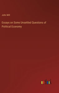 Title: Essays on Some Unsettled Questions of Political Economy, Author: John Mill
