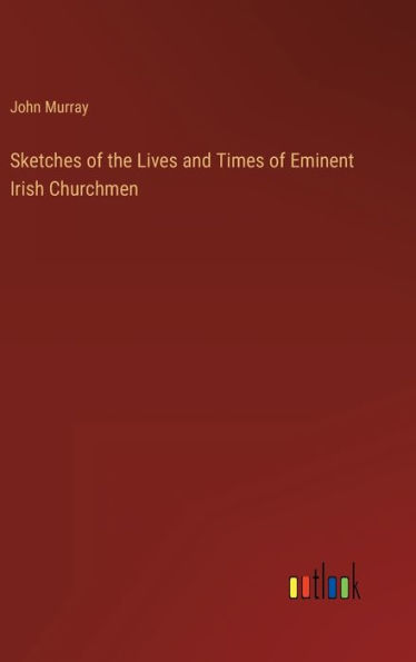 Sketches of the Lives and Times Eminent Irish Churchmen
