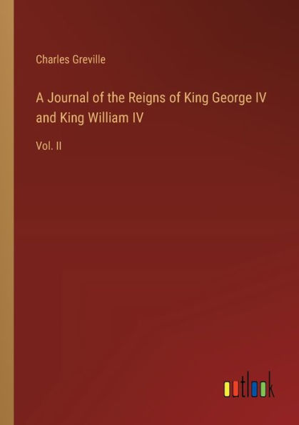 A Journal of the Reigns King George IV and William IV: Vol. II