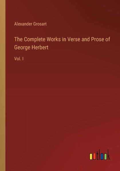 The Complete Works Verse and Prose of George Herbert: Vol. I