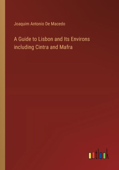 A Guide to Lisbon and Its Environs including Cintra Mafra