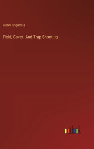 Title: Field, Cover. And Trap Shooting, Author: Adam Bogardus