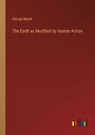 Title: The Earth as Modified by Human Action, Author: George Marsh