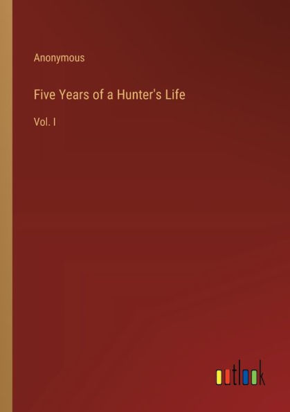 Five Years of a Hunter's Life: Vol. I