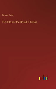 Title: The Rifle and the Hound in Ceylon, Author: Samuel Baker