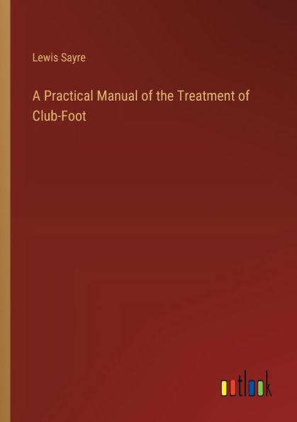 A Practical Manual of the Treatment Club-Foot