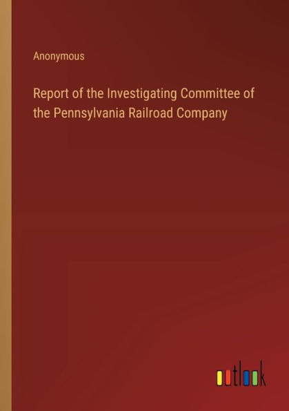 Report of the Investigating Committee Pennsylvania Railroad Company