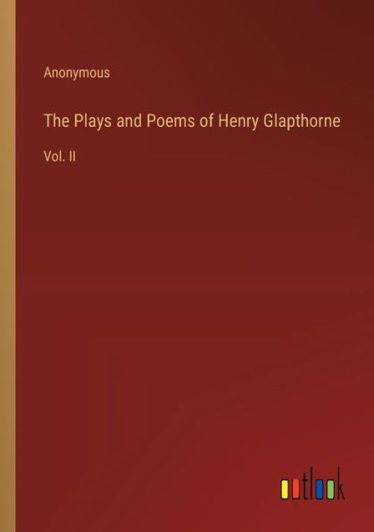 The Plays and Poems of Henry Glapthorne: Vol. II